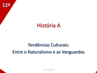 História A


        Tendências Culturais:
Entre o Naturalismo e as Vanguardas


              Prof. Carlos Vieira
 