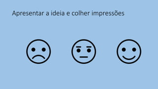 Apresentar a ideia e colher impressões
 