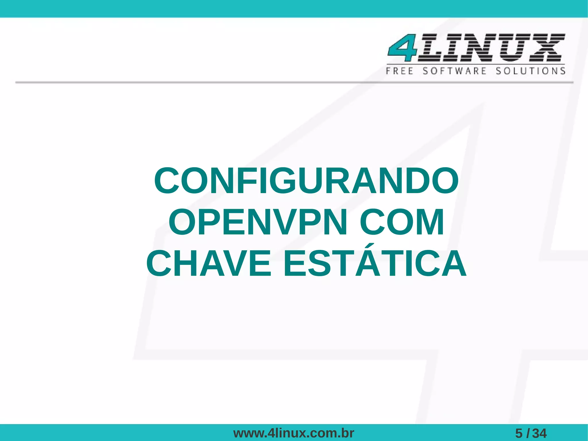 CONFIGURANDO
 OPENVPN COM
CHAVE ESTÁTICA



   www.4linux.com.br   5 / 34
 