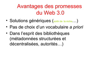 Avantages des promesses  du Web 3.0 <ul><li>Solutions génériques ( sortir de   la niche …) </li></ul><ul><li>Pas de choix ...