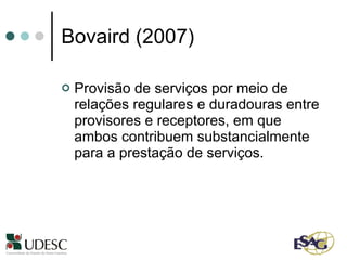 Bovaird (2007)  Provisão de serviços por meio de relações regulares e duradouras entre provisores e receptores, em que ambos contribuem substancialmente para a prestação de serviços.  