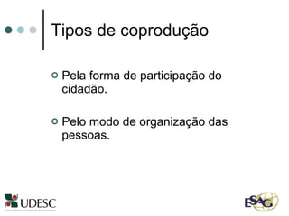 Tipos de coprodução Pela forma de participação do cidadão. Pelo modo de organização das pessoas. 