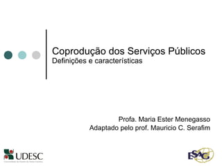 Coprodução dos Serviços Públicos   Definições e características Profa. Maria Ester Menegasso Adaptado pelo prof. Mauricio C. Serafim 