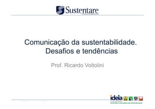 Comunicação da sustentabilidade.
      Desafios e tendências
                                   Prof. Ricardo Voltolini




© Professor(a) Nome do Professor                             Nome da Disciplina
 