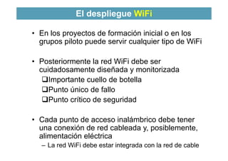 El despliegue WiFi
3
• En los proyectos de formación inicial o en los
grupos piloto puede servir cualquier tipo de WiFi
• ...