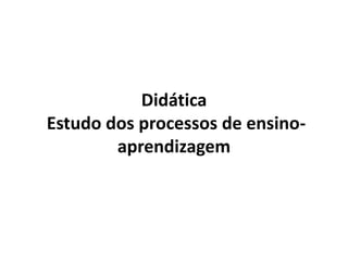 Didática
Estudo dos processos de ensino-
aprendizagem
 