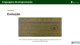 Evolução
Linguagens de programação
Um cartão perfurado contendo código legível por máquina para um
computador IBM Antigo
 