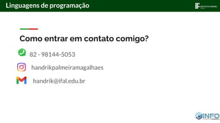 Linguagens de programação
Como entrar em contato comigo?
82 - 98144-5053
handrikpalmeiramagalhaes
handrik@ifal.edu.br
 