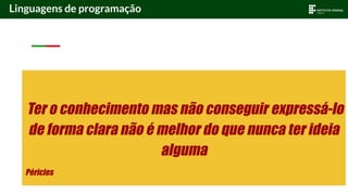 Ter o conhecimento mas não conseguir expressá-lo
de forma clara não é melhor do que nunca ter ideia
alguma
Péricles
Linguagens de programação
 