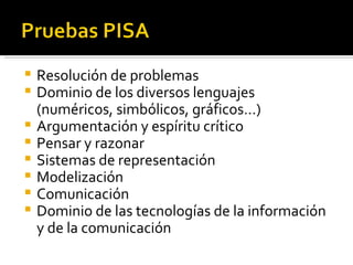    Resolución de problemas
   Dominio de los diversos lenguajes
    (numéricos, simbólicos, gráficos…)
   Argumentación y espíritu crítico
   Pensar y razonar
   Sistemas de representación
   Modelización
   Comunicación
   Dominio de las tecnologías de la información
    y de la comunicación
 