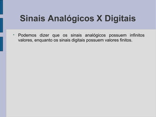 Sinais Analógicos X Digitais
●
Podemos dizer que os sinais analógicos possuem infinitos
valores, enquanto os sinais digitais possuem valores finitos.
 