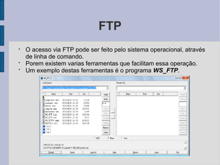 FTP
●
●
●
O acesso via FTP pode ser feito pelo sistema operacional, através
de linha de comando.
Porem existem varias ferr...