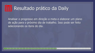 Resultado prático da Daily
Analisar o progresso em direção a meta e elaborar um plano
de ação para o próximo dia de trabalho. Isso pode ser feito
selecionando os itens do dia.
1 2 3 4 5 6 7 8 9 10 11 12 13 14 15 16 17 18 19 20 21 22 23 24 25 26 27 28
 