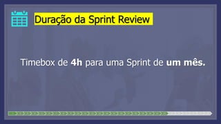 Duração da Sprint Review
Timebox de 4h para uma Sprint de um mês.
1 2 3 4 5 6 7 8 9 10 11 12 13 14 15 16 17 18 19 20 21 22 23 24 25 26 27 28
 