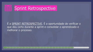 Sprint Retrospective
É a SPRINT RETROSPECTIVE. É a oportunidade de verificar o
que deu certo durante a sprint e consolidar o aprendizado e
melhorar o processo.
1 2 3 4 5 6 7 8 9 10 11 12 13 14 15 16 17 18 19 20 21 22 23 24 25 26 27 28
 