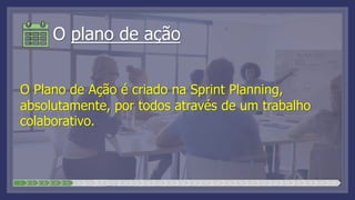 O plano de ação
O Plano de Ação é criado na Sprint Planning,
absolutamente, por todos através de um trabalho
colaborativo.
1 2 3 4 5 6 7 8 9 10 11 12 13 14 15 16 17 18 19 20 21 22 23 24 25 26 27 28
 