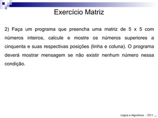 2) Faça um programa que preencha uma matriz de 5 x 5 com números inteiros, calcule e mostre os números superiores a cinquenta e suas respectivas posições (linha e coluna). O programa deverá mostrar mensagem se não existir nenhum número nessa condição.  Exercício Matriz 