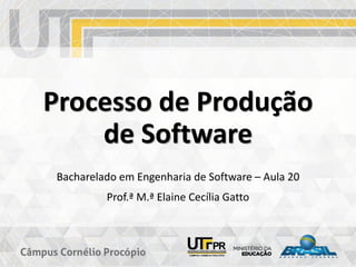Processo de Produção
de Software
Bacharelado em Engenharia de Software – Aula 20
Prof.ª M.ª Elaine Cecília Gatto
 