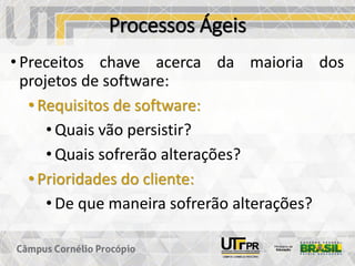 Processos Ágeis
• Preceitos chave acerca da maioria dos
projetos de software:
• Requisitos de software:
• Quais vão persistir?
• Quais sofrerão alterações?
• Prioridades do cliente:
• De que maneira sofrerão alterações?
 