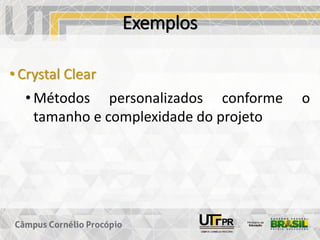 Exemplos
• Crystal Clear
• Métodos personalizados conforme o
tamanho e complexidade do projeto
 