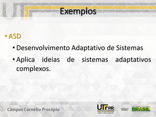 Exemplos
• ASD
• Desenvolvimento Adaptativo de Sistemas
• Aplica ideias de sistemas adaptativos
complexos.
 
