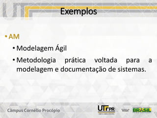 Exemplos
• AM
• Modelagem Ágil
• Metodologia prática voltada para a
modelagem e documentação de sistemas.
 