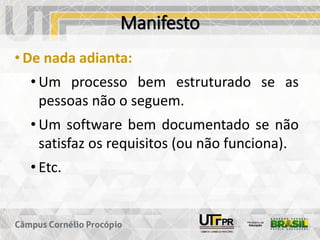 Manifesto
• De nada adianta:
• Um processo bem estruturado se as
pessoas não o seguem.
• Um software bem documentado se não
satisfaz os requisitos (ou não funciona).
• Etc.
 