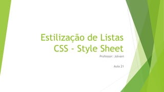Estilização de Listas
CSS - Style Sheet
Professor: Jolvani
Aula 21
 