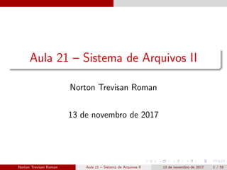Aula 21 – Sistema de Arquivos II
Norton Trevisan Roman
13 de novembro de 2017
Norton Trevisan Roman Aula 21 – Sistema de Arquivos II 13 de novembro de 2017 1 / 55
 