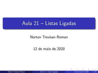 Aula 21 – Listas Ligadas
Norton Trevisan Roman
12 de maio de 2020
Norton Trevisan Roman Aula 21 – Listas Ligadas 12 de maio de 2020 1 / 33
 