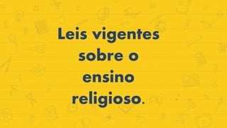 Leis vigentes
sobre o
ensino
religioso.
4
 