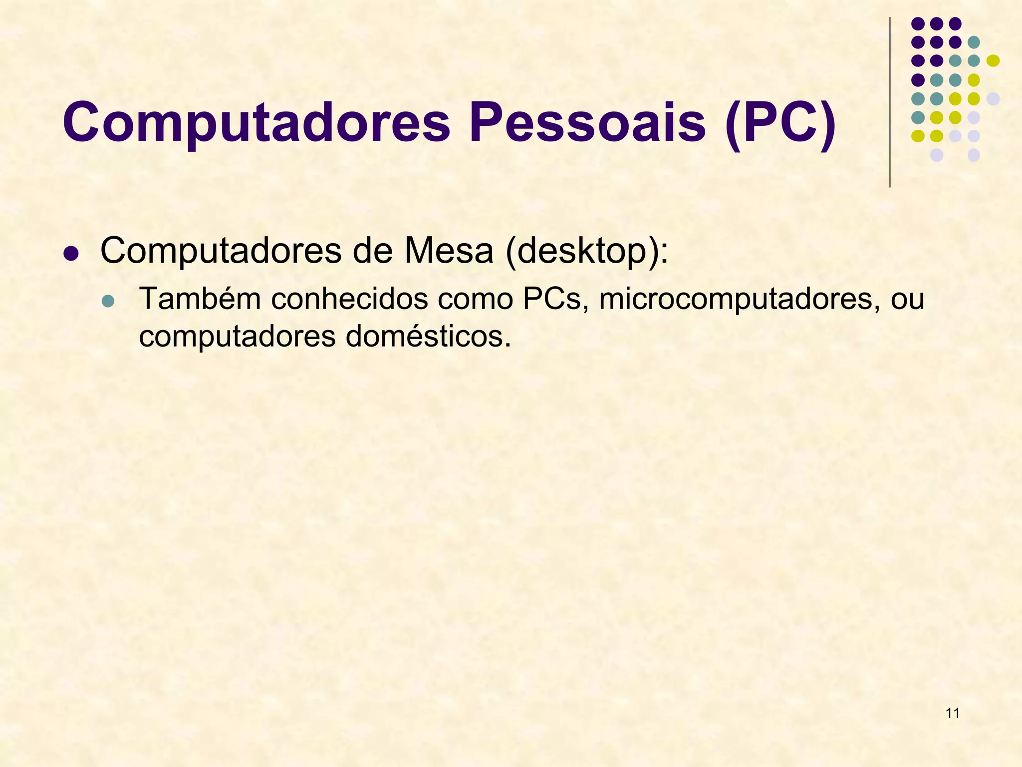 11
Computadores Pessoais (PC)
 Computadores de Mesa (desktop):
 Também conhecidos como PCs, microcomputadores, ou
computadores domésticos.
 