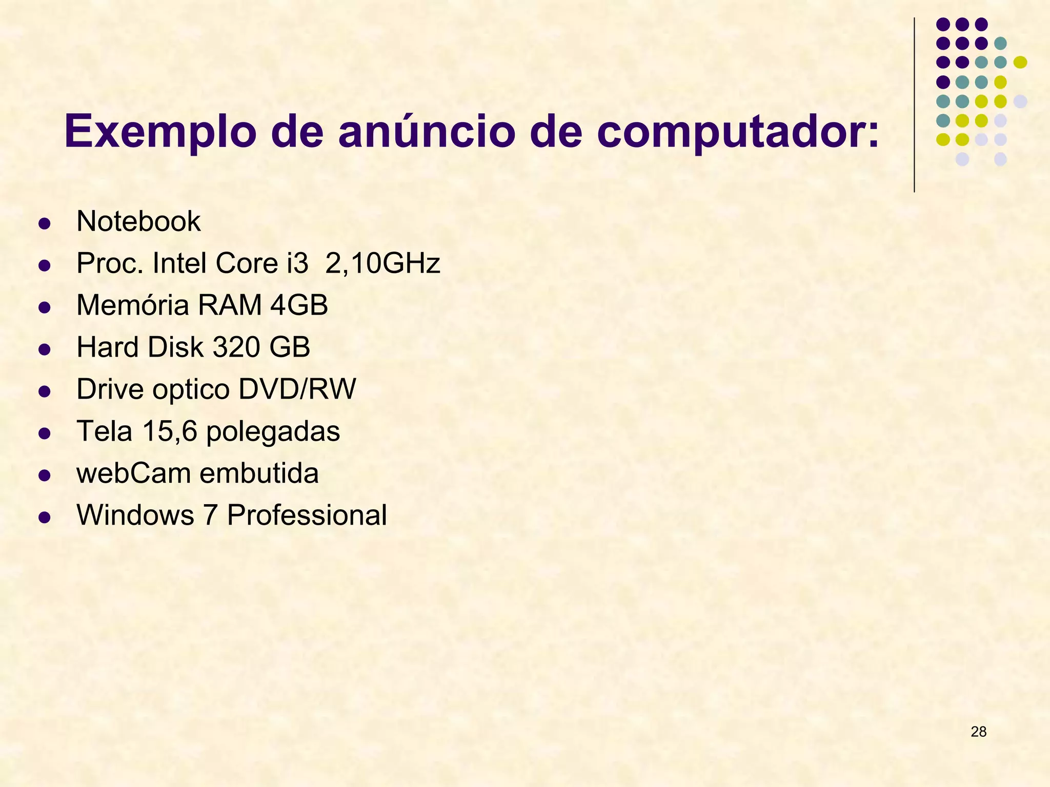 Exemplo de anúncio de computador:
 Notebook
 Proc. Intel Core i3 2,10GHz
 Memória RAM 4GB
 Hard Disk 320 GB
 Drive optico DVD/RW
 Tela 15,6 polegadas
 webCam embutida
 Windows 7 Professional
28
 