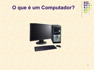 6
O que é um Computador?
 