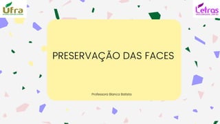 Professora Bianca Batista
PRESERVAÇÃO DAS FACES
 