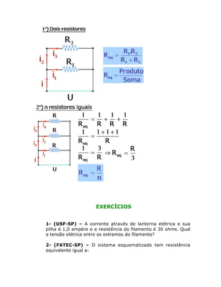 EXERCÍCIOS


1- (USF-SP) – A corrente através de lanterna elétrica e sua
pilha é 1,0 ampère e a resistência do filamento é 30 ohms. Qual
a tensão elétrica entre os extremos do filamento?

2- (FATEC-SP) – O sistema esquematizado tem resistência
equivalente igual a:
 
