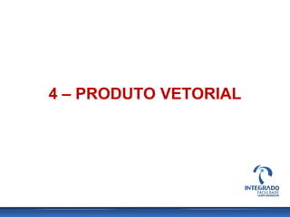 4 – PRODUTO VETORIAL
 