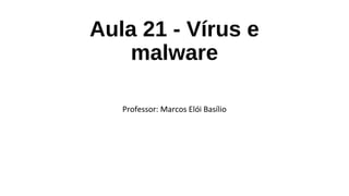 Aula 21 - Vírus e
malware
Professor: Marcos Elói Basílio
 
