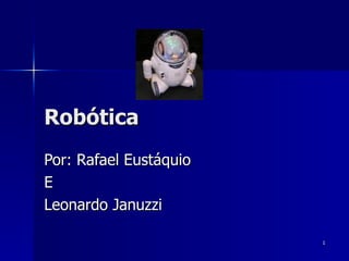 Robótica Por: Rafael Eustáquio E Leonardo Januzzi 