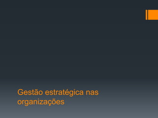 Gestão estratégica nas
organizações
 