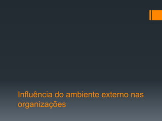 Influência do ambiente externo nas
organizações
 