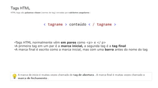 •Tags HTML normalmente vêm em pares como <p> e </ p>
•A primeira tag em um par é a marca inicial, a segunda tag é a tag final
•A marca final é escrito como a marca inicial, mas com uma barra antes do nome do tag
 