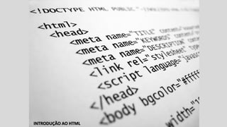 INTRODUÇÃO AO HTML
INTRODUÇÃO AO HTML
 
