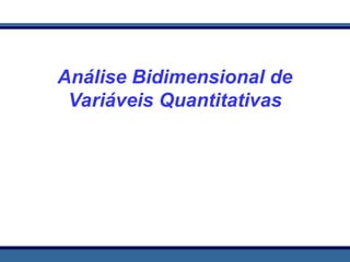 Análise Bidimensional de
Variáveis Quantitativas
 