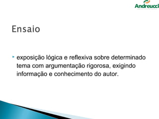    exposição lógica e reflexiva sobre determinado
    tema com argumentação rigorosa, exigindo
    informação e conhecimento do autor.
 