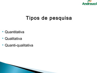 Tipos de pesquisa

   Quantitativa
   Qualitativa
   Quanti-qualitativa
 