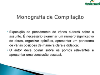 • Exposição do pensamento de vários autores sobre o
  assunto. É necessário examinar um número significativo
  de obras, organizar opiniões, apresentar um panorama
  de várias posições de maneira clara e didática;
• O autor deve opinar sobre os pontos relevantes e
  apresentar uma conclusão pessoal.
 