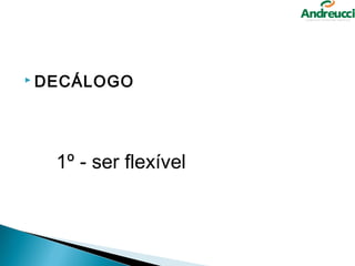  DECÁLOGO




  1º - ser flexível 
 