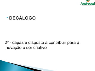 DECÁLOGO




2º - capaz e disposto a contribuir para a 
inovação e ser criativo
 