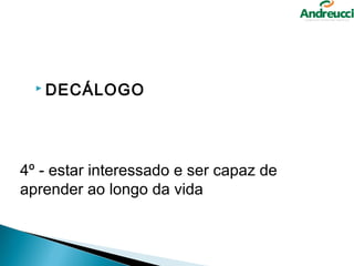  DECÁLOGO




4º - estar interessado e ser capaz de 
aprender ao longo da vida
 
 